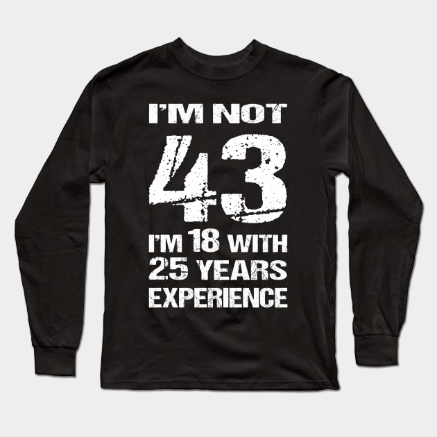 I'M NOT 43, I'M 18 WITH 25 YEARS EXPERIENCE Long Sleeve T-Shirt by BTTEES